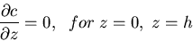 \begin{displaymath}\frac{\partial c}{\partial z}=0,\;\;for\;z=0,\;z=h\end{displaymath}