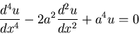 \begin{displaymath}\frac{d^4u}{dx^4}-2a^2\frac{d^2u}{dx^2}+a^4u=0\end{displaymath}