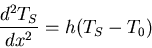 \begin{displaymath}\frac{d^2T_S}{dx^2}=h(T_S-T_0)\end{displaymath}