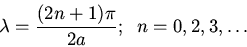 \begin{displaymath}\lambda=\frac{(2n+1)\pi}{2a};\;\;n=0,2,3,\dots\end{displaymath}