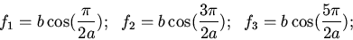 \begin{displaymath}f_1=b\cos(\frac{\pi}{2a});\;\;f_2=b\cos(\frac{3\pi}{2a});\;\;f_3=b\cos(\frac{5\pi}{2a});\;\;\end{displaymath}