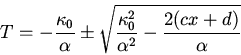 \begin{displaymath}T=-\frac{\kappa_0}{\alpha}\pm \sqrt{\frac{\kappa_0^2}{\alpha^2}-\frac{2(cx+d)}{\alpha}}\end{displaymath}