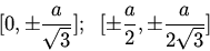 \begin{displaymath}[0,\pm\frac{a}{\sqrt{3}}];\;\;[\pm\frac{a}{2},\pm\frac{a}{2\sqrt{3}}]\end{displaymath}