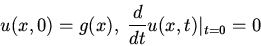 \begin{displaymath}u(x,0)=g(x),\; \frac{d}{dt}u(x,t)\vert _{t=0}=0\end{displaymath}
