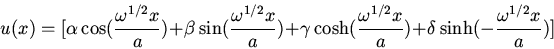 \begin{displaymath}u(x)=[\alpha\cos(\frac{\omega^{1/2}x}{a})+\beta\sin(\frac{\om...
...\frac{\omega^{1/2}x}{a})+\delta\sinh(-\frac{\omega^{1/2}x}{a})]\end{displaymath}