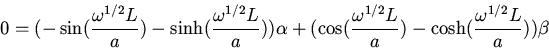 \begin{displaymath}0=(-\sin(\frac{\omega^{1/2}L}{a})-\sinh(\frac{\omega^{1/2}L}{...
...s(\frac{\omega^{1/2}L}{a})-\cosh(\frac{\omega^{1/2}L}{a}))\beta\end{displaymath}