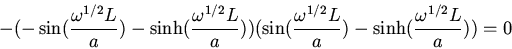 \begin{displaymath}-(-\sin(\frac{\omega^{1/2}L}{a})-\sinh(\frac{\omega^{1/2}L}{a...
...\sin(\frac{\omega^{1/2}L}{a})-\sinh(\frac{\omega^{1/2}L}{a}))=0\end{displaymath}