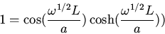 \begin{displaymath}1=\cos(\frac{\omega^{1/2}L}{a})\cosh(\frac{\omega^{1/2}L}{a}))\end{displaymath}