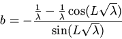 \begin{displaymath}b=-\frac{\frac{1}{\lambda}-\frac{1}{\lambda}\cos(L\sqrt{\lambda})}
{\sin(L\sqrt{\lambda})}\end{displaymath}