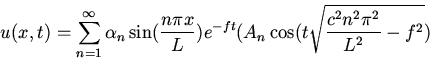 \begin{displaymath}u(x,t)=\sum_{n=1}^\infty\alpha_n\sin(\frac{n\pi x}{L})e^{-ft}
(A_n\cos(t\sqrt{\frac{c^2n^2\pi^2}{L^2}-f^2})\end{displaymath}
