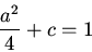 \begin{displaymath}\frac{a^2}{4}+c=1\end{displaymath}