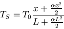 \begin{displaymath}T_S=T_0\frac{x+\frac{\alpha x^2}{2}}{L+\frac{\alpha L^2}{2}}\end{displaymath}