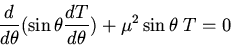 \begin{displaymath}\frac{d}{d\theta}(\sin\theta\frac{dT}{d\theta})+\mu^2\sin\theta\;T=0\end{displaymath}