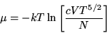 \begin{displaymath}\mu=-kT\ln\left[\frac{cVT^{5/2}}{N}\right]\end{displaymath}