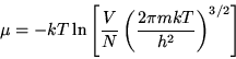 \begin{displaymath}\mu=-kT\ln\left[\frac{V}{N}\left(\frac{2\pi mkT}{h^2}\right)^{3/2}\right]\end{displaymath}