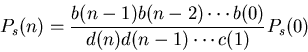 \begin{displaymath}P_s(n)=\frac{b(n-1)b(n-2)\cdots b(0)}{d(n)d(n-1)\cdots c(1)}P_s(0)\end{displaymath}