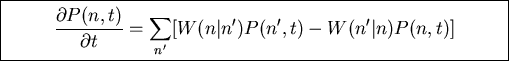 \fbox{\parbox{11cm}
{\begin{displaymath}\frac{\partial P(n,t)}{\partial t}=\sum_{n'}[W(n\vert n')P(n',t)-W(n'\vert n)P(n,t)]\end{displaymath}}}