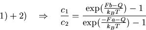 \begin{displaymath}1) + 2)\quad \Rightarrow \quad \frac{c_1}{c_2} =
\frac{\ex...
...rac{F b - Q}{k_B T}) - 1}
{\exp(\frac{-F a - Q}{k_B T}) - 1} \end{displaymath}