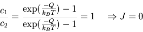 \begin{displaymath}\frac{c_1}{c_2} =
\frac{\exp(\frac{- Q}{k_B T}) - 1}
{\exp(\frac{- Q}{k_B T}) - 1} = 1 \quad
\Rightarrow J = 0\end{displaymath}