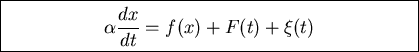 \fbox{\parbox{9cm}{
\begin{displaymath}\alpha \frac{dx}{dt}=f(x) + F(t) +\xi(t)\end{displaymath}
}}