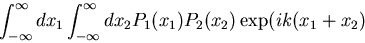 \begin{displaymath}\int_{-\infty}^{\infty}dx_1\int_{-\infty}^{\infty}dx_2P_1(x_1)P_2(x_2)\exp(ik(x_1+x_2)\end{displaymath}