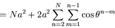 \begin{displaymath}=Na^2+2a^2\sum_{n=2}^{N}\sum_{m=1}^{n-1}\cos\theta^{n-m}\end{displaymath}