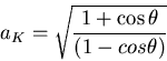 \begin{displaymath}a_K=\sqrt{\frac{1+\cos\theta}{(1-cos\theta)}}\end{displaymath}