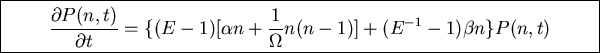 \fbox{\parbox{13cm}{
\begin{displaymath}\frac{\partial P(n,t)}{\partial t}=\{(E...
...\alpha n +\frac{1}{\Omega}n(n-1)]+
(E^{-1}-1)\beta n\}P(n,t)\end{displaymath}}}