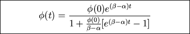 \fbox{\parbox{8cm}{
\begin{displaymath}
\phi(t)=\frac{\phi(0)e^{(\beta-\alpha)t}}{1+\frac{\phi(0)}{\beta-\alpha}[e^{(\beta-\alpha)t}-1]}\end{displaymath}}}