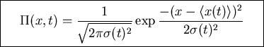 \fbox{\parbox{8cm}{
\begin{displaymath}\Pi(x,t)=\frac{1}{\sqrt{2\pi\sigma(t)^2}}\exp \frac{-(x-\langle x(t)\rangle)^2}{2\sigma(t)^2}\end{displaymath}
}}