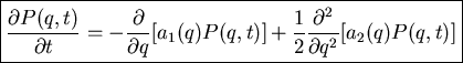 \fbox{\parbox{9cm}{
\begin{displaymath}\frac{\partial P(q,t)}{\partial t}=-\fra...
...)]+\frac{1}{2}\frac{\partial^2}{\partial q^2}[a_2(q)
P(q,t)]\end{displaymath}}}