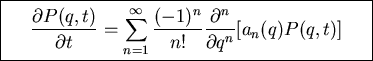 \fbox{\parbox{8cm}{
\begin{displaymath}\frac{\partial P(q,t)}{\partial t}=\sum_...
...c{(-1)^n}{n!} \frac{\partial^n}{\partial q^n}[a_n(q)P(q,t)]\end{displaymath}
}}