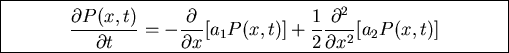 \fbox{\parbox{11cm}{
\begin{displaymath}\frac{\partial P(x,t)}{\partial t}=-\fr...
...x,t)]+\frac{1}{2}\frac{\partial^2}{\partial x^2}[a_2
P(x,t)]\end{displaymath}}}