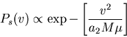 \begin{displaymath}P_s(v)\propto \exp-\left[\frac{v^2}{a_2M\mu}\right]\end{displaymath}