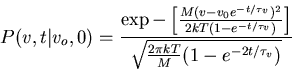\begin{displaymath}P(v,t\vert v_o,0)=\frac{\exp-\left[\frac{
M(v-v_0e^{- t/\ta...
...tau_v})}\right]}
{\sqrt{\frac{2\pi kT}{M}(1-e^{-2 t/\tau_v})}}\end{displaymath}