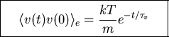 \fbox{\parbox{5cm}{
\begin{displaymath}\langle v(t)v(0)\rangle_e=\frac{kT}{m}e^{-t/\tau_v}\end{displaymath}
}}