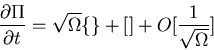 \begin{displaymath}\frac{\partial\Pi}{\partial t}=\sqrt{\Omega}\{\}+[]+O[\frac{1}{\sqrt{\Omega}}]\end{displaymath}