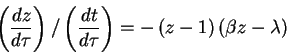 \begin{displaymath}\left( \frac{dz}{d\tau}\right) /\left( \frac{dt}{d\tau}\right) =-\left(
z-1\right) \left( \beta z-\lambda\right)
\end{displaymath}