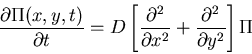\begin{displaymath}\frac{\partial\Pi(x,y,t)}{\partial t}=D\left[\frac{\partial^2}{\partial x^2}+
\frac{\partial^2}{\partial y^2}\right]\Pi\end{displaymath}