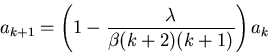 \begin{displaymath}a_{k+1}=\left(1-\frac{\lambda}{\beta(k+2)(k+1)}\right)a_k\end{displaymath}