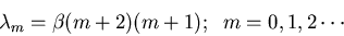 \begin{displaymath}\lambda_m=\beta (m+2)(m+1);\;\;m=0,1,2\cdots\end{displaymath}