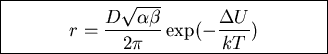 \fbox{\parbox{7cm}{
\begin{displaymath}r=\frac{D\sqrt{\alpha\beta}}{2\pi}\exp(-\frac{\Delta U}{kT})\end{displaymath}
}}