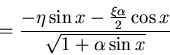 \begin{displaymath}=\frac{-\eta \sin x-\frac{\xi\alpha}{2}\cos x}{\sqrt{1+\alpha\sin x}}\end{displaymath}