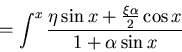 \begin{displaymath}=\int^x\frac{\eta\sin x +\frac{\xi\alpha}{2}\cos x}{1+\alpha\sin x}\end{displaymath}