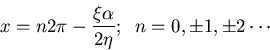 \begin{displaymath}x=n 2\pi-\frac{\xi\alpha}{2\eta};\;\;n=0,\pm 1,\pm 2\cdots\end{displaymath}