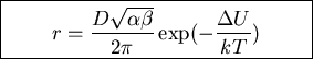 \fbox{\parbox{6cm}{
\begin{displaymath}r=\frac{D\sqrt{\alpha\beta}}{2\pi}\exp(-\frac{\Delta U}{kT})\end{displaymath}
}}
