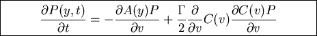 \fbox{\parbox{10cm}{
\begin{displaymath}\frac{\partial P(y,t)}{\partial t}=-\fr...
...{\partial}{\partial v}C(v)\frac{\partial C(v)P}{\partial v}\end{displaymath}
}}