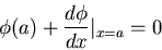 \begin{displaymath}\phi(a)+\frac{d\phi}{dx}\vert _{x=a}=0\end{displaymath}