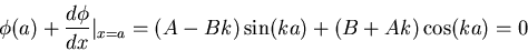 \begin{displaymath}\phi(a)+\frac{d\phi}{dx}\vert _{x=a}=(A-Bk)\sin(ka)+(B+Ak)\cos(ka)=0\end{displaymath}