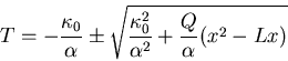 \begin{displaymath}T=-\frac{\kappa_0}{\alpha}\pm\sqrt{\frac{\kappa_0^2}{\alpha^2}+\frac{Q}{\alpha}(x^2-Lx)}\end{displaymath}